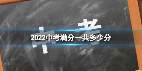 2022中考满分一共多少分 2022中考每科满分是多少