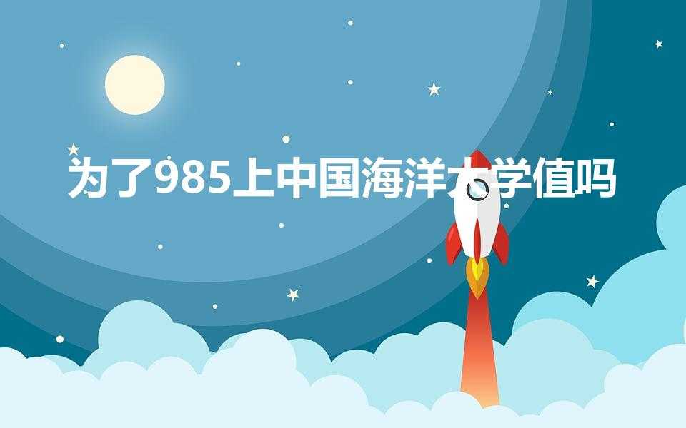 为了985上中国海洋大学值吗（考上中国海洋大学好吗）